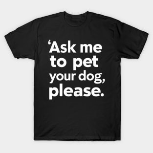 Ask Me To Pet Your Dog Please Funny Sarcastic T-Shirt